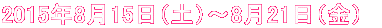 2015年8月15日(土)〜8月21日(金)